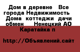 Дом в деревне - Все города Недвижимость » Дома, коттеджи, дачи обмен   . Ненецкий АО,Каратайка п.